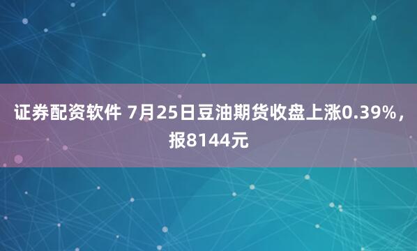 证券配资软件 7月25日豆油期货收盘上涨0.39%，报8144元